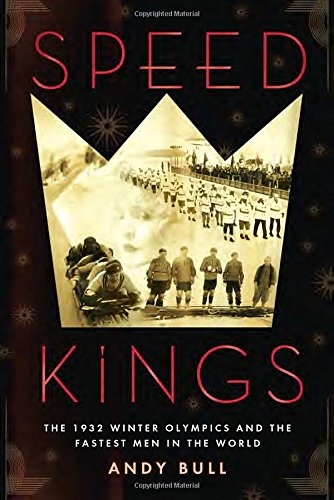 Speed Kings: The 1932 Winter Olympics and the Fastest Men in the World, by Andy Bull Speed Kings: The 1932 Winter Olympics and the Fastest Men in the World, by Andy Bull