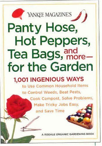 Yankee Magazine's Pantyhose, Hot Peppers, Tea Bags, And More-For the Garden: 1,001 Ingenious Ways to Use Common Household Items to Control Weeds, Beat Pests, Cook Compost, Solve Problems, Make Tricky Jobs Easy, And Save Time (Yankee Magazine Guidebook)