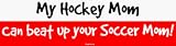 My Hockey Mom Can beat up your Soccer Mom! Bumper Sticker