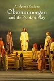 A Pilgrim's Guide to Oberammergau and Its Passion Play