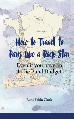 How To Travel To Paris Like a Rock Star: Even if You Have an Indie Band Budget
