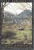 Beyond the Last Village: A Journey Of Discovery In Asia's Forbidden Wilderness