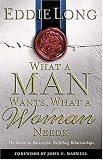 What A Man Wants, What A Woman Needs The Secret To Successful, Fulfilling Relationships