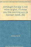 Although the day is not mine to give, I'll show you the morning sun (A Stanyan book, 25)