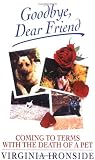 Goodbye
 Dear Friend
 Coming to Terms with the Death of a Pet,
Virginia Ironside