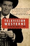 Television Westerns: Six Decades of Sagebrush Sheriffs, Scalawags, and Sidewinders