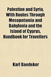 Palestine and Syria, With Routes Through Mesopotamia and Babylonia and the Island of Cyprus, Handbook for Travellers