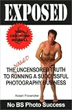 Exposed: The Naked Uncensored Truth to Running a Successful Photography Business