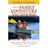 national geographic guide to family adventure vacations wildlife encounters cultural explorations and learning