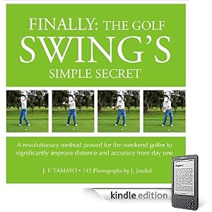 FINALLY: THE GOLF SWING'S SIMPLE SECRET - A revolutionary method proved for the weekend golfer to significantly improve distance and accuracy from day one (1) (Kindle Edition)