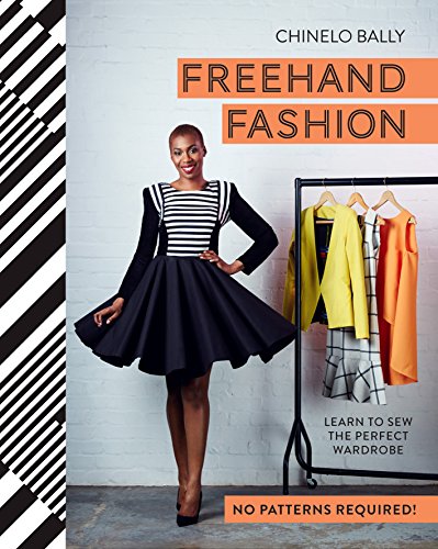 Freehand Fashion: Learn to sew the perfect wardrobe - no patterns required!, by Chinelo Bally