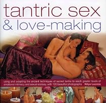 Tantric Sex and Lovemaking: Using and Adapting the Ancient Techniques of Sacred Tantra to Reach Greater Levels of Emotional Intimacy and Sexual Ecstasy with 120 Beautiful Photographs