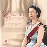 Elizabeth II. - Ein Leben auf dem Thron. Ihr Erinnerungsalbumvon "aus dem Englischen von..."