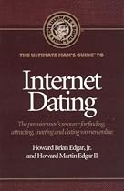 The Ultimate Man's Guide to Internet Dating: The Premier Men's Resource for Finding, Attracting, Meeting and Dating Women Online