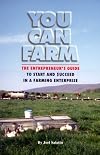 You Can Farm: The Entrepreneur's Guide to Start & Succeed in a Farming Enterprise