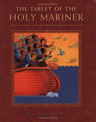 The Tablet of the Holy Mariner: An Illustrated Guide to Baha'u'llah's Mystical Work in the Sufi Tradition