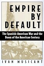 Empire By Default: The Spanish-american War And The Dawn Of The American Century