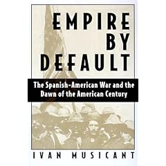 Empire by Default: The Spanish-American War and the Dawn of the American Century