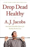 Drop Dead Healthy: One Mans Humble Quest for Bodily Perfection
