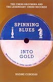 Spinning Blues into Gold: The Chess Brothers And the Legendary Chess Records