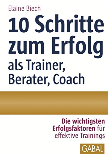 10 Schritte zum Erfolg als Trainer, Berater, Coach: Die wichtigsten Erfolgsfaktoren für effektive Trainings (Whitebooks) (German Edition)