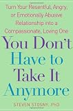 You Dont Have to Take it Anymore: Turn Your Resentful, Angry, or Emotionally Abusive Relationship into a Compassionate, Loving One
