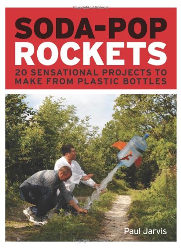 Soda-pop Rockets: 20 Sensational Projects to Make from Plastic Bottles