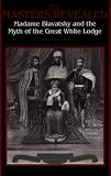 Masters Revealed: Madame Blavatsky and the Myth of the Great White Lodge (SUNY Series in Western Esoteric Traditions)