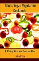 John's Vegan Vegetarian Cookbook: A 90-day Meal and Excercise Plan
