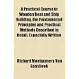 A Practical Course in Wooden Boat and Ship Building, the Fundamental Principles and Practical Methods Described in... by Richard Montgomery Van Gaasbeek
