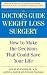 The Doctor's Guide to Weight Loss Surgery: How to Make the Decision That Could Save Your Life