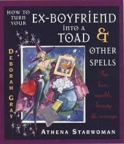 How to Turn Your Ex-boyfriend into a Toad and Other Spells: For Love, Wealth, Beauty and Revenge