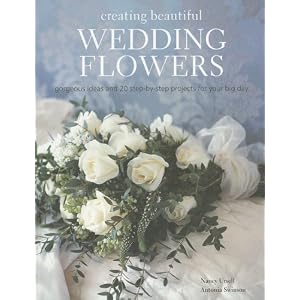 Creating Beautiful Wedding Flowers: Gorgeous Ideas and 20 Step-by-step Projects for Your... by Nancy Ursell and Antonia Swinson