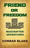 Minecraft: Friend or Freedom: Maxcrafter Adventures - Unofficial Minecraft Fanfiction Novel (Minecraft Books For Kids: Minecraft Secrets, Minecraft Stories, Minecraft Novel Series Book 1)
