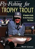 Fly-Fishing for Trophy Trout: A Complete Guide for the Beginning Fly-Fisher