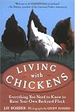 Living with Chickens: Everything You Need to Know to Raise Your Own Backyard Flock