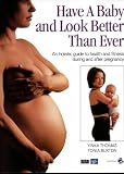 Have a Baby and Look Better Than Ever: An Holistic Guide to Health and Fitness During and After Pregnancy