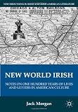 New World Irish: Notes on One Hundred Years of Lives and Letters in American Culture (New Directions in Irish and Irish American Literature)