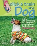 Click & Train Your Dog: Using Clicker Training to Transform Your Common Canine into a Superdog