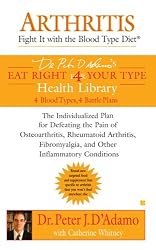 Arthritis: Fight it with the Blood Type Diet: The Individualized Plan for Defeating the Pain of Osteoarthritis, Rheumatoid (Dr. Peter D'adamo's Eat Right for Your Type Health Library)