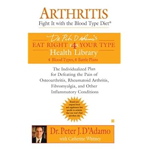Arthritis: Fight it with the Blood Type Diet: The Individualized Plan for Defeating the Pain of Osteoarthritis, Rheumatoid (Dr. Peter D'adamo's Eat Ri