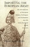 Importing the European Army: The Introduction of European Military Techniques and Institutions in the Extra-European World, 1600-1914