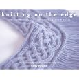 Knitting on the Edge: Ribs * Ruffles * Lace * Fringes * Floral * Points & Picots - The Essential Collection of 350 Decorative Borders