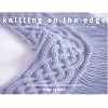 Knitting on the Edge: Ribs, Ruffles, Lace, Fringes, Floral, Points & Picots: The Essential Collection of 350 Decorative Borders