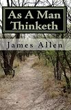 As A Man Thinketh: Timeless Wisdom That Inspires People To Achieve Great Riches and Happiness