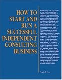 How to Start and Run a Successful Independent Consulting Business