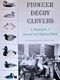 Pioneer Decoy Carvers: A Biography of Lemuel and Stephen Ward