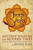 Deep Yoga: Ancient Wisdom for Modern Times, Essays & Practices in Yoga & Ayurveda