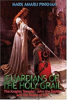 Guardians Of The Holy Grail: The Knights Templar, John The Baptist, And The Water Of Life