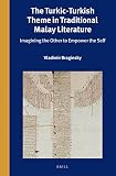 The Turkic-Turkish theme in traditional Malay literature : imagining the other to empower the self